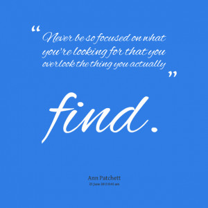 Quotes Picture: never be so focused on what you're looking for that ...