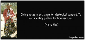 ... support. To wit: identity politics for homosexuals. - Harry Hay