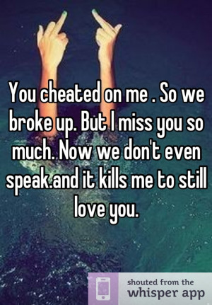 You cheated on me . So we broke up. But I miss you so much. Now we don ...