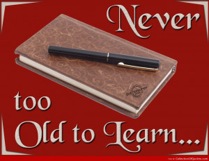 Never too old to learn Best Quotes