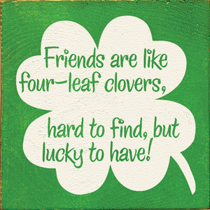 ... Friends are like four-leaf clovers, hard to find, but lucky to have