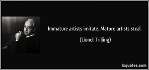 Immature artists imitate. Mature artists steal. - Lionel Trilling