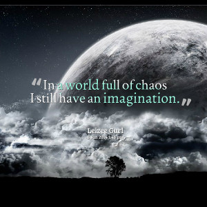 Quotes Picture: in a world full of chaos i still have an imagination