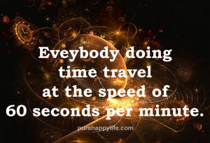 Funny Quote: Everybody doing time travel at the speed of 60 seconds ...