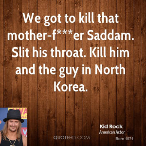 We got to kill that mother-f***er Saddam. Slit his throat. Kill him ...