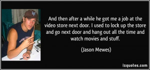 while he got me a job at the video store next door. I used to lock up ...