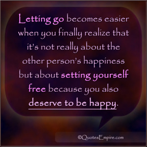 Letting go becomes easier when you finally realize that it’s not ...