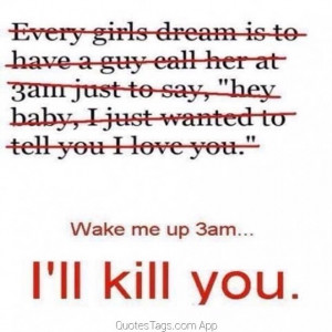 Wake me up at 3am...Ill kill you