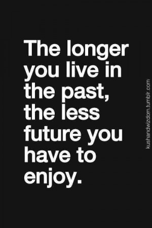 The Longer You Live In The Past, The Less Future You Have To Enjoy?ref ...