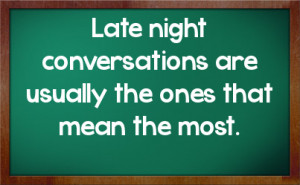 Late night conversations are usually the ones that mean the most.