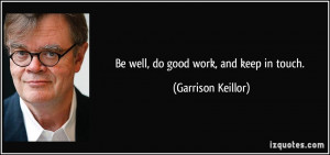 Be well, do good work, and keep in touch. - Garrison Keillor