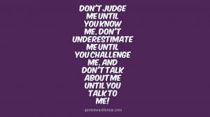 Don't judge me until you know me. Don't underestimate me until you ...
