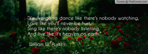 ... listening,And live like it's heaven on earth.” ― William W. Purkey