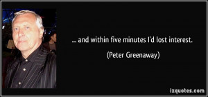 and within five minutes I'd lost interest. - Peter Greenaway