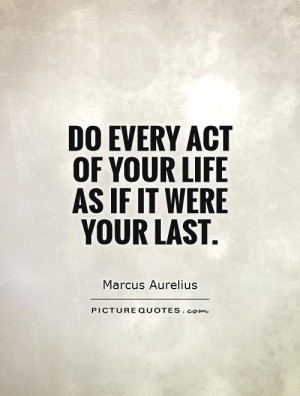 Do every act of your life as if it were your last. Picture Quote #1