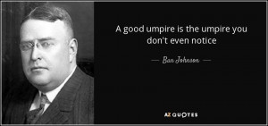 good umpire is the umpire you don't even notice - Ban Johnson