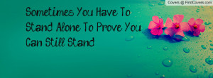 sometimes you have to stand alone to prove you can still stand ...
