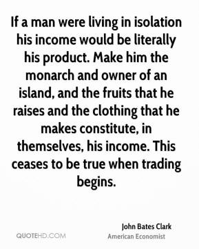 If a man were living in isolation his income would be literally his ...