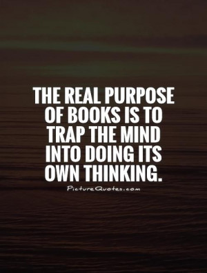 The real purpose of books is to trap the mind into doing its own ...