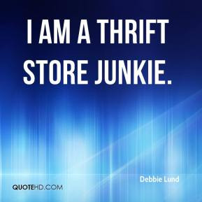 Debbie Lund - I am a thrift store junkie.