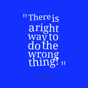 Quotes Picture: there is a right way to do the wrong thing!