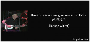 Derek Trucks is a real good new artist. He's a young guy. - Johnny ...