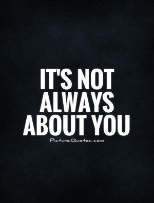 its not always about you quotes