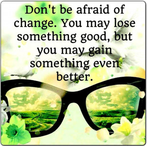 ... Change. You May Lose Something Good, but You May Gain Something Better