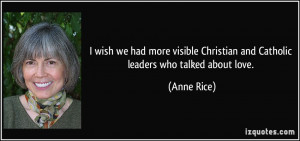 ... Christian and Catholic leaders who talked about love. - Anne Rice