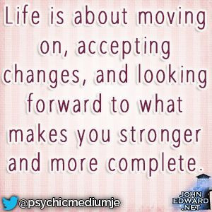 Life is about moving on, accepting change, and looking forward to ...