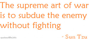 The supreme art of war is to subdue the enemy without fighting.