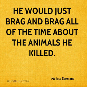 He would just brag and brag all of the time about the animals he ...