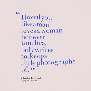 Quotes Picture: i loved you like a man loves a woman he never touches ...