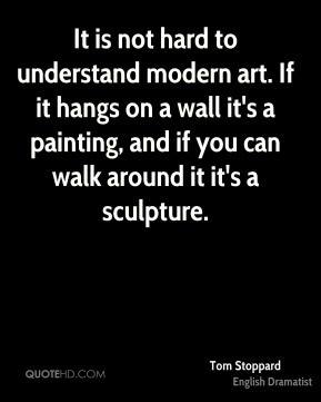 It is not hard to understand modern art. If it hangs on a wall it's a ...