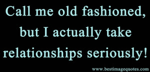 Quote: Call me old fashioned, but I actually take relationships ...