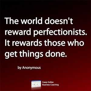 The world doesn't reward perfectionists. It rewards those who get ...