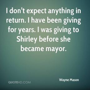 don't expect anything in return. I have been giving for years. I was ...