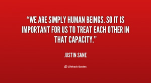 We are simply human beings. So it is important for us to treat each ...