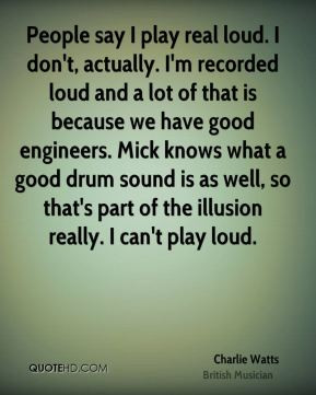 Charlie Watts - People say I play real loud. I don't, actually. I'm ...
