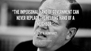 The impersonal hand of government can never replace the helping hand ...