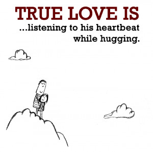 True Love is, listening to his heartbeat while hugging.