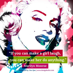... can make a girl laugh, you can make her do anything.” Marilyn Monroe