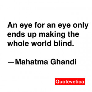 An eye for an eye only ends up making the whole world blind ...