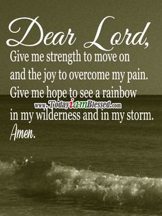 Dear Lord, Give me strength to move on and the joy to overcome my pain ...