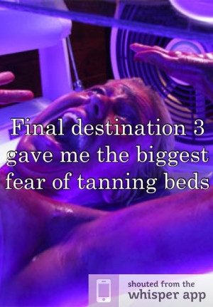 Final destination 3 gave me the biggest fear of tanning beds