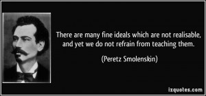 There are many fine ideals which are not realisable, and yet we do not ...