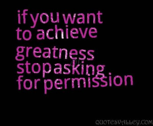 If You Want To Achieve Greatness Stop Asking For Permission.