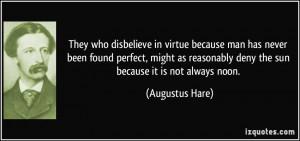They who disbelieve in virtue because man has never been found perfect ...