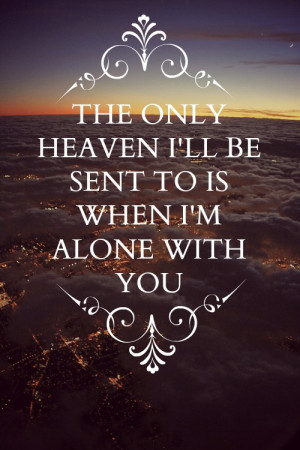 the-only-heaven-i'll-be-sent-to-is-when-I'm-alone-with-you