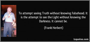 ... the Light without knowing the Darkness. It cannot be. - Frank Herbert
